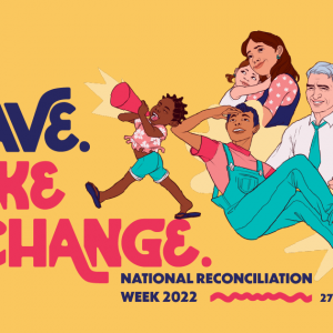 National Reconciliation Week 2022: Be Brave. Make Change.